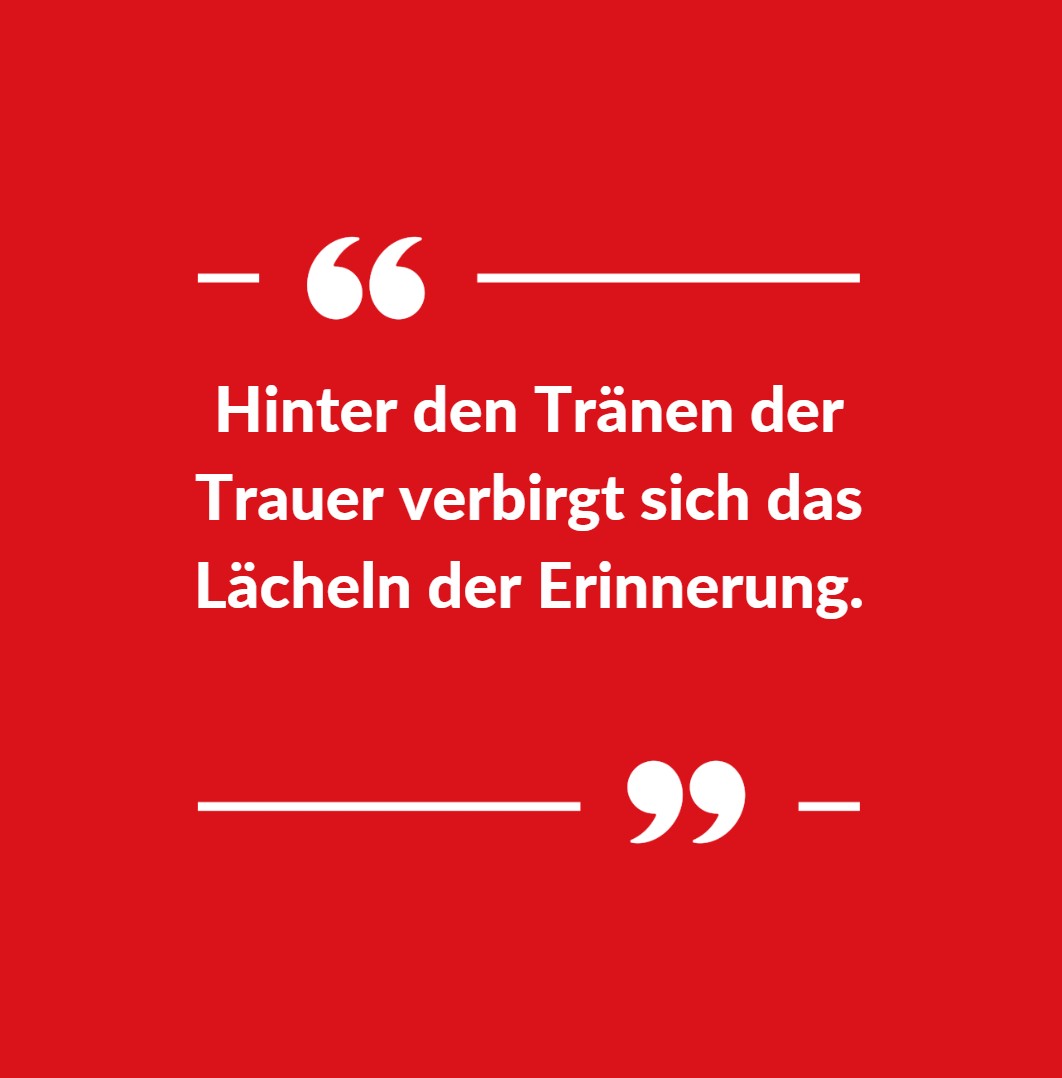 Hinter den Tränen der Trauer verbirgt sich das Lächeln der Erinnerung Hinter den Tränen der Trauer verbirgt sich das Lächeln der Erinnerung